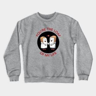 You're The Loaf Of My Life | Bread Pun Crewneck Sweatshirt